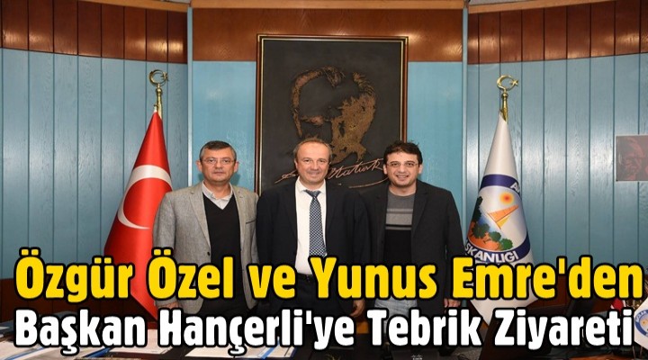 Özgür Özel ve Yunus Emre'den Hançerli'ye Tebrik Ziyareti