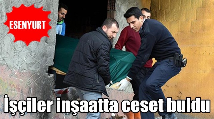 Esenyurt'ta inşaatta ceset bulundu