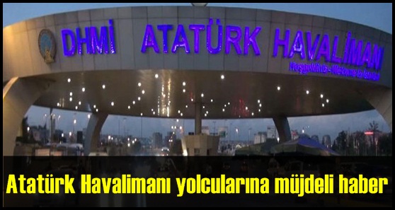 Atatürk Havalimanı yolcularına müjdeli haber