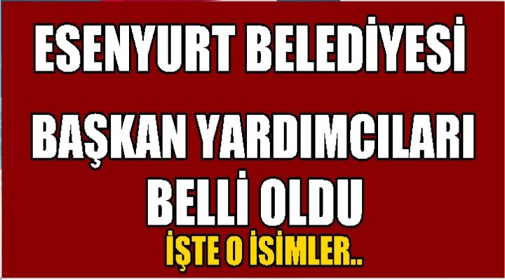 Esenyurt Belediye Başkan Yardımcıları Belli oldu!