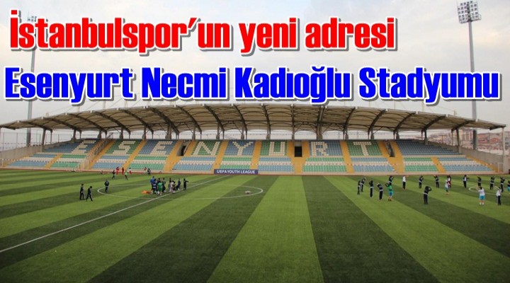 İstanbulspor'un yeni adresi Esenyurt Necmi Kadıoğlu