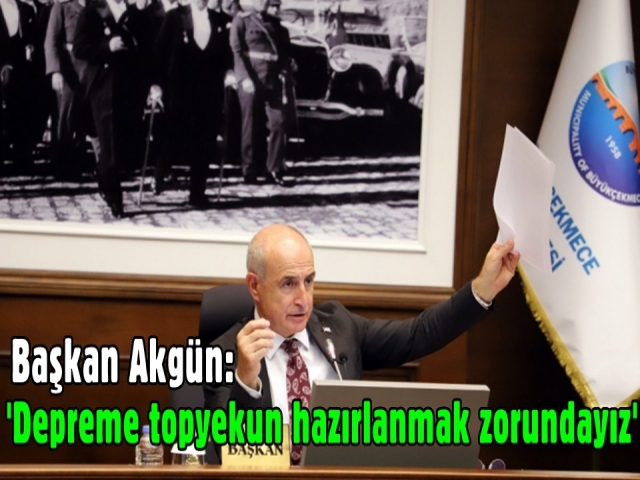 Başkan Akgün: 'Depreme topyekun hazırlanmak zorundayız'