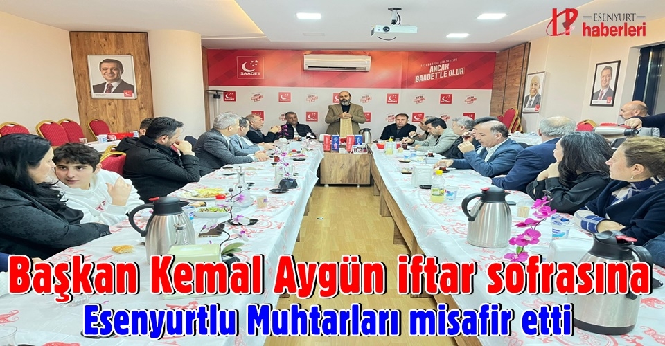 Başkan Kemal Aygün iftar sofrasına Esenyurtlu Muhtarları misafir etti