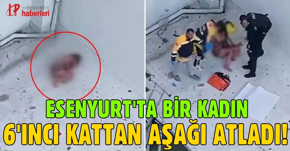 Esenyurt'ta bir kadın 6'ncı kattan aşağı atladı!