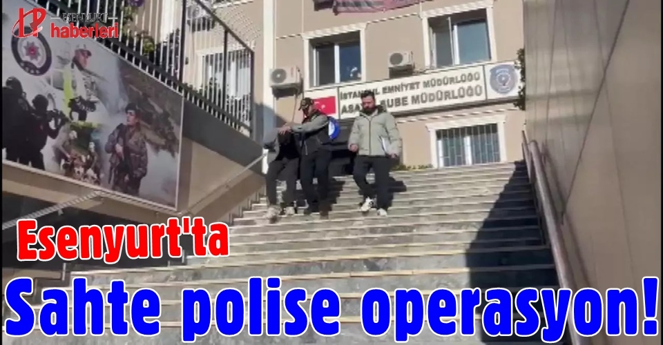 Esenyurt'ta sahte polise operasyon!