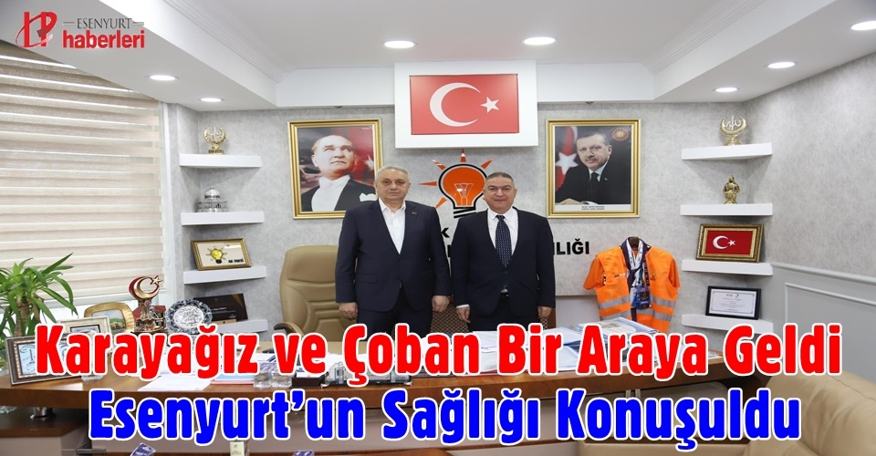 Karayağız ve Çoban Bir Araya Geldi: Esenyurt’un Sağlığı Konuşuldu