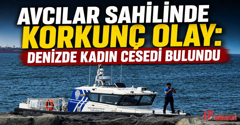 Avcılar Sahilinde Korkunç Olay: Denizde Kadın Cesedi Bulundu