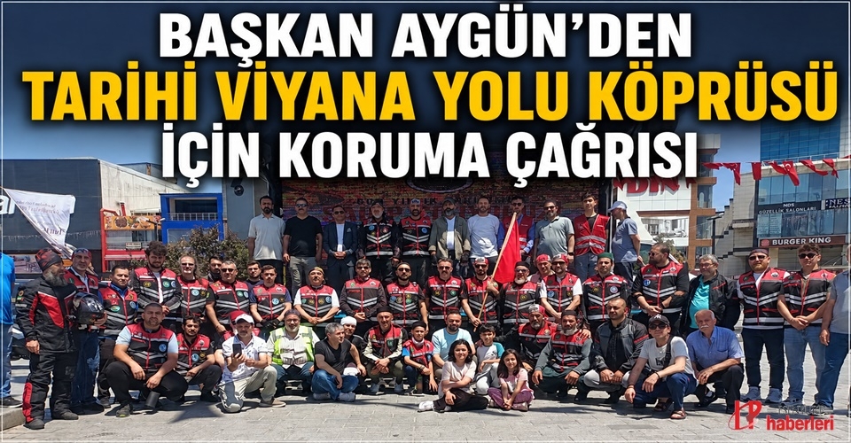 Başkan Aygün’den Tarihi Viyana Yolu Köprüsü İçin Koruma Çağrısı