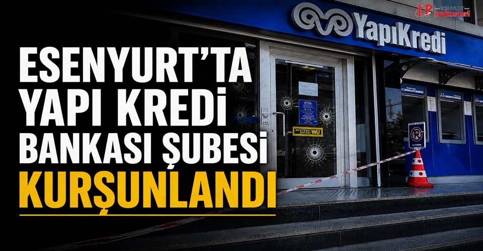 Esenyurt'ta Yapı Kredi şubesine silahlı saldırı