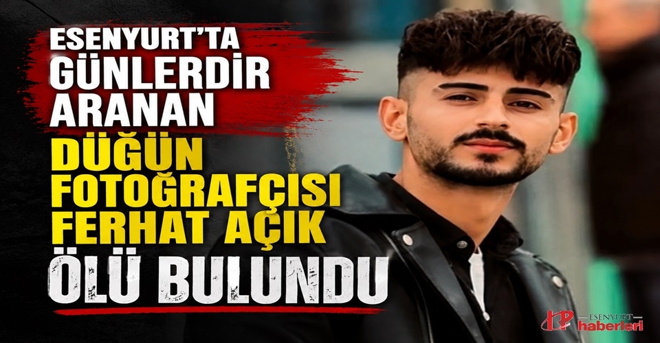 Esenyurt'ta Günlerdir Aranan Düğün Fotoğrafçısı Ferhat Açık Ölü Bulundu