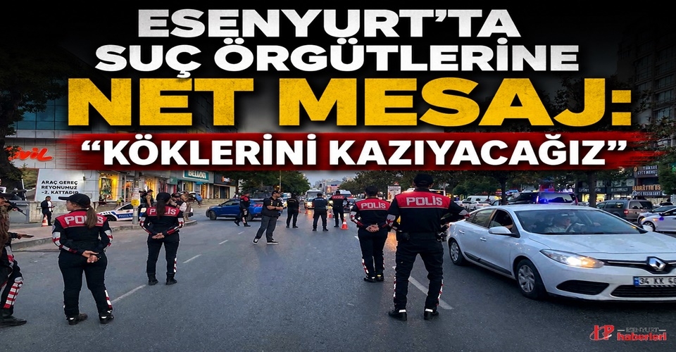 Esenyurt'ta Suç Örgütlerine Net Mesaj: "Köklerini Kazıyacağız"