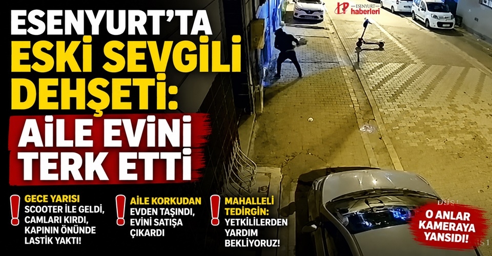 Esenyurt’ta eski sevgili dehşeti: Aile evini terk etti