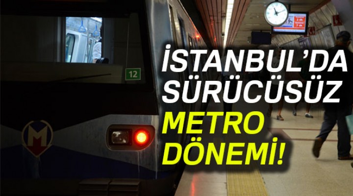 İstanbul'da sürücüsüz metro dönemi