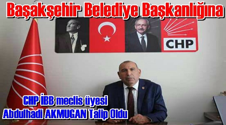 CHP Başakşehir Belediyesine Abdulhadi AKMUGAN'ı Aday Yaptı