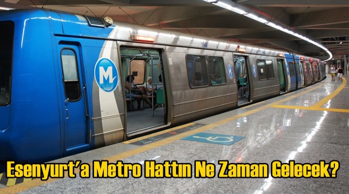 Esenyurt'a Metro Hattın Ne Zaman Gelecek?