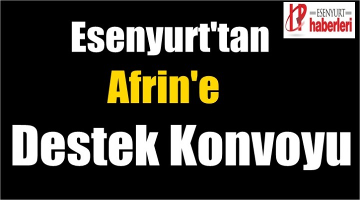 Esenyurt'tan Afrin'e Destek Konvoyu