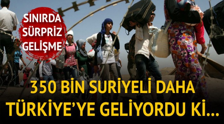 350 bin Suriyeli daha Türkiye'ye göç ediyordu!