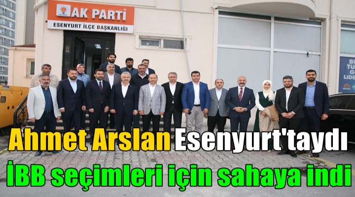 Ahmet Arslan İBB seçimleri için sahaya indi