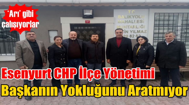 Esenyurt CHP İlçe Yönetimi Başkanın Yokluğunu Aratmıyor