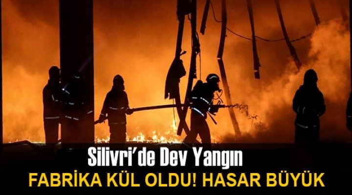 Silivri'de fabrika alev alev yandı