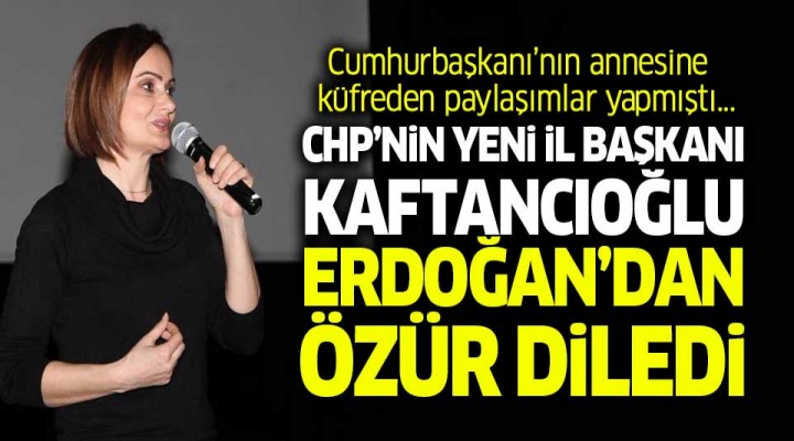 CHP İstanbul İl Başkanı Kaftancıoğlu'ndan Özür