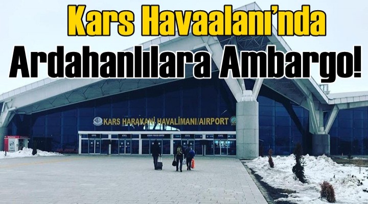 Kars Havaalanı’nda Ardahanlılara Ambargo!