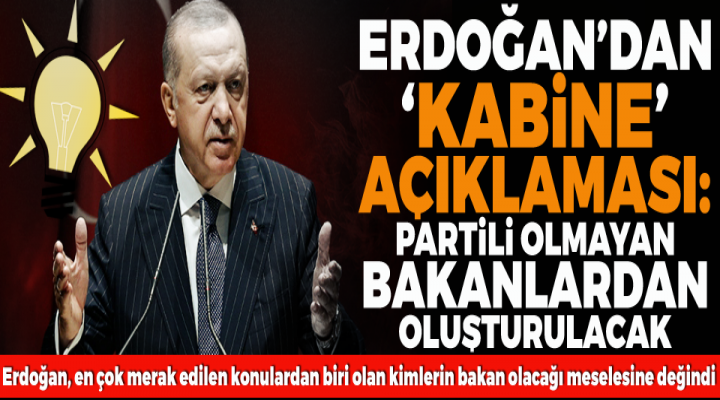 Erdoğan: Partili olmayan bakanlarımızla kabine oluşturuyoruz
