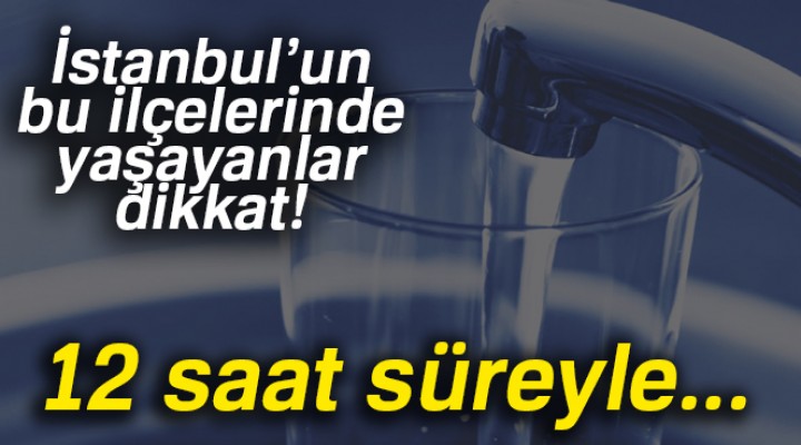 İstanbul'da su kesintisi yapılacak ilçeler