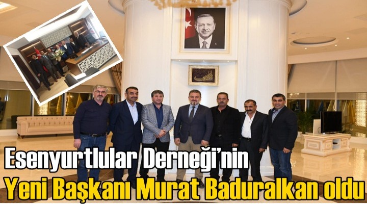 Esenyurtlular Derneği’nin yeni başkanı Murat Baduralkan oldu