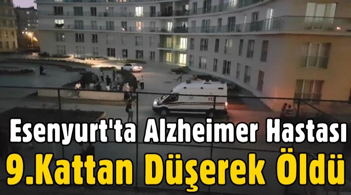 Esenyurt'ta Alzheimer Hastası 9.kattan Düşerek Öldü