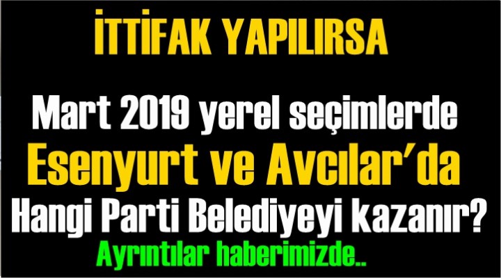 Mart 2019 yerel seçimlerde Esenyurt ve Avcılar'da hangi parti belediyeyi kazanır?
