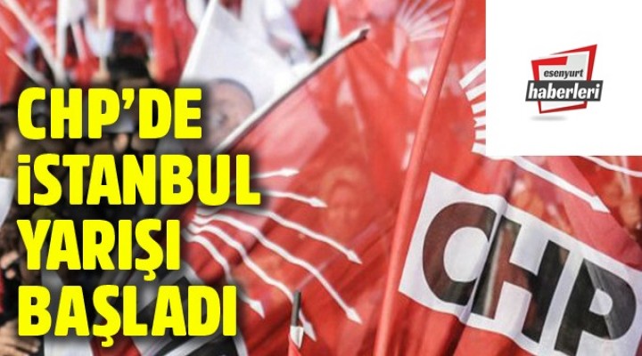CHP’de İstanbul yarışı başladı