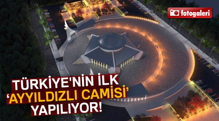 Türkiye'nin ilk ‘Ayyıldızlı Camisi’ Yapılıyor