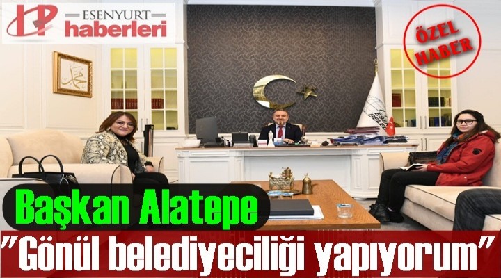 Başkan Alatepe; 'Gönül belediyeciliği yapıyorum'