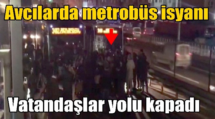 Avcılarda metrobüs isyanı
