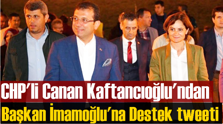 CHP'li Canan Kaftancıoğlu'ndan İmamoğlu'na Destek tweeti