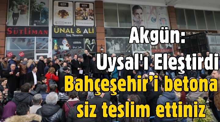Hasan Akgün: Bahçeşehir’i betona siz teslim ettiniz