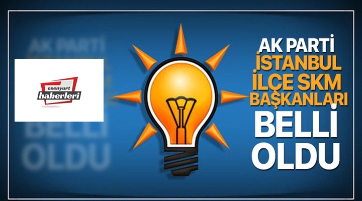 AK Parti İstanbul İlçe SKM Başkanları belli oldu