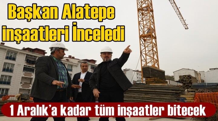 Başkan Alatepe inşaatleri İnceledi
