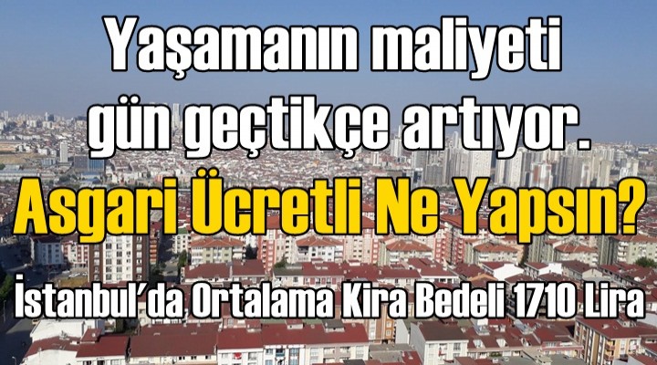 Asgari Ücretli Ne Yapsın? İstanbul'da Ortalama Kira Bedeli 1710 Lira