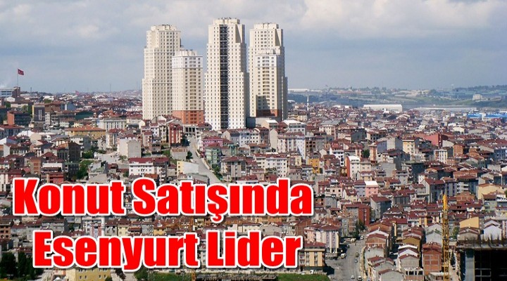 İstanbul'da en çok konut Esenyurt'ta satıldı