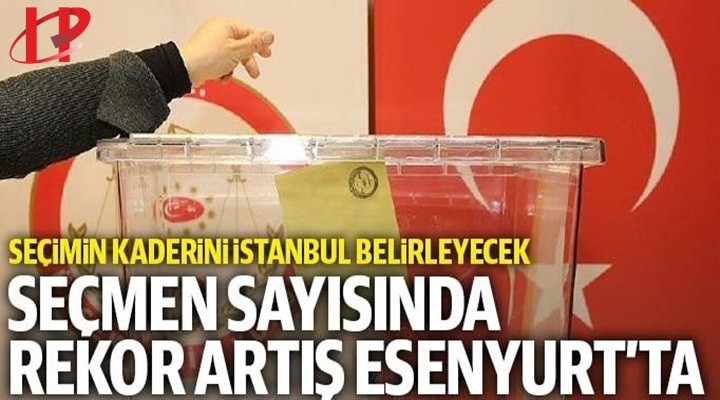 Seçimin kaderini İstanbul belirleyecek: Seçmen sayısındaki rekor artış Esenyurt'ta