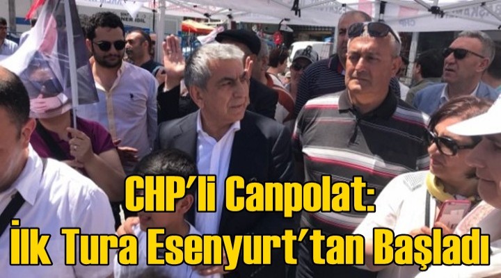CHP'li Canpolat: İlk Tura Esenyurt'tan Başladı