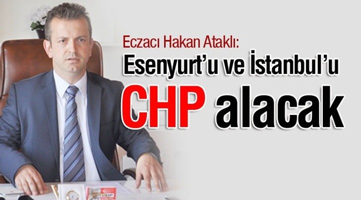 Hakan Ataklı: Esenyurt’u ve İstanbul’u CHP alacak