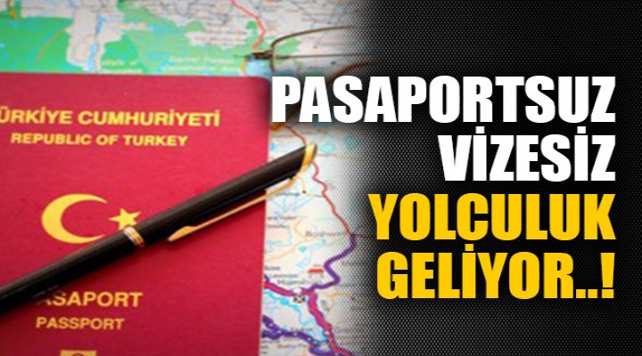 Pasaportsuz ve vizesiz yolculuk geliyor!