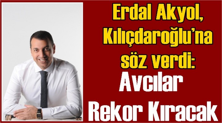 Akyol, Kılıçdaroğlu’na söz verdi: Avcılar rekor kıracak