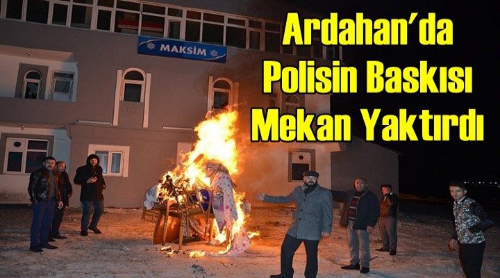 Ardahan'da Polisin Baskısı Mekan Yaktırdı