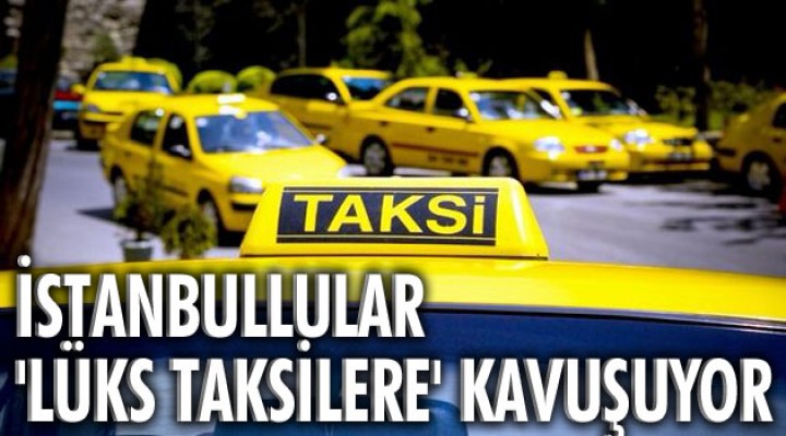 İstanbullular lüks taksilere kavuşuyor