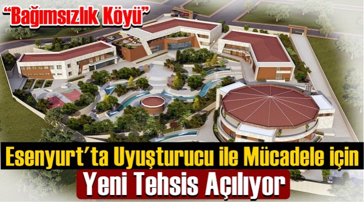 Esenyurt'ta Uyuşturucu ile Mücadele için yeni tesis açılıyor