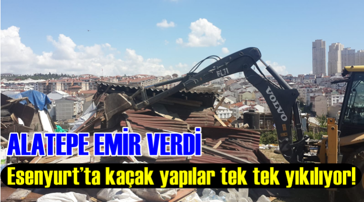 Esenyurt’ta kaçak yapılar tek tek yıkılıyor